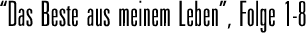 Das Beste aus meinem Leben, Folge 1-8